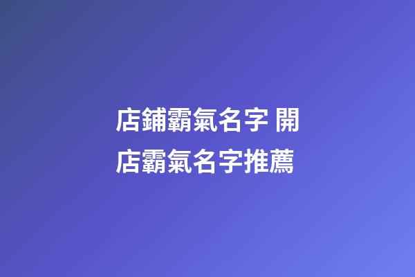 店鋪霸氣名字 開店霸氣名字推薦-第1張-店鋪起名-玄機派